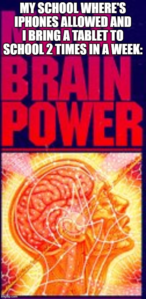 Mega Brain Power | MY SCHOOL WHERE'S IPHONES ALLOWED AND I BRING A TABLET TO SCHOOL 2 TIMES IN A WEEK: | image tagged in mega brain power | made w/ Imgflip meme maker