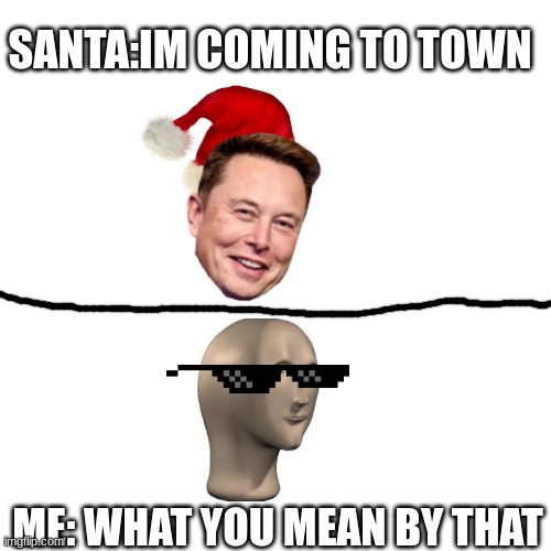 Blank Transparent Square Meme | SANTA:IM COMING TO TOWN; ME: WHAT YOU MEAN BY THAT | image tagged in santa,sus,weird | made w/ Imgflip meme maker