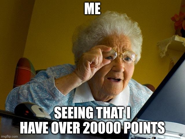 I Thank you very much guys and girls | ME; SEEING THAT I HAVE OVER 20000 POINTS | image tagged in memes,grandma finds the internet,thank you | made w/ Imgflip meme maker