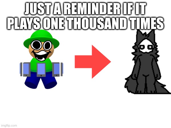 JUST A REMINDER IF IT PLAYS ONE THOUSAND TIMES | made w/ Imgflip meme maker