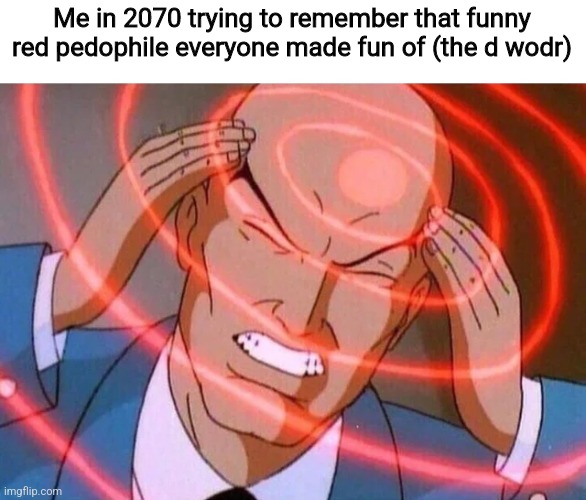 Trying to remember | Me in 2070 trying to remember that funny red pedophile everyone made fun of (the d wodr) | image tagged in trying to remember | made w/ Imgflip meme maker