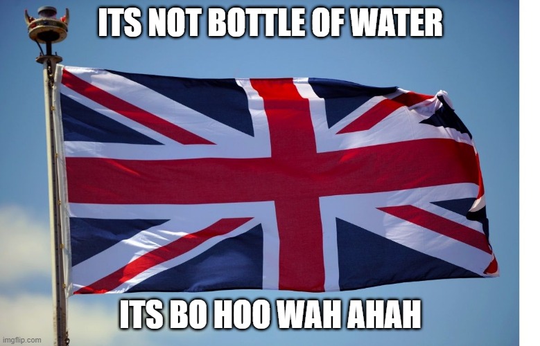 British Flag | ITS NOT BOTTLE OF WATER; ITS BO HOO WAH AHAH | image tagged in british flag | made w/ Imgflip meme maker