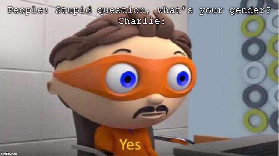 Charlie is epic- | People: Stupid question, what’s your gender?
 Charlie: | image tagged in protegent yes | made w/ Imgflip meme maker