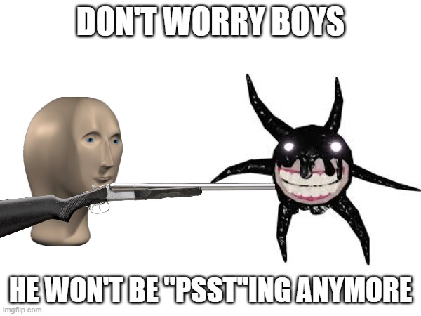 No need to fear | DON'T WORRY BOYS; HE WON'T BE "PSST"ING ANYMORE | image tagged in guns | made w/ Imgflip meme maker