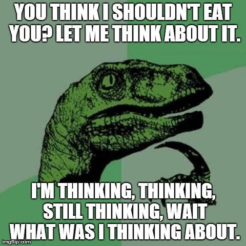 Philosoraptor | YOU THINK I SHOULDN'T EAT YOU? LET ME THINK ABOUT IT. I'M THINKING, THINKING, STILL THINKING, WAIT WHAT WAS I THINKING ABOUT. | image tagged in memes,philosoraptor | made w/ Imgflip meme maker