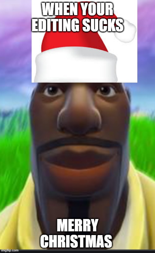 Fortnite Black Dude | WHEN YOUR EDITING SUCKS; MERRY CHRISTMAS | image tagged in fortnite black dude | made w/ Imgflip meme maker