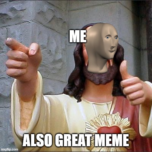ME ALSO GREAT MEME | image tagged in memes,buddy christ | made w/ Imgflip meme maker