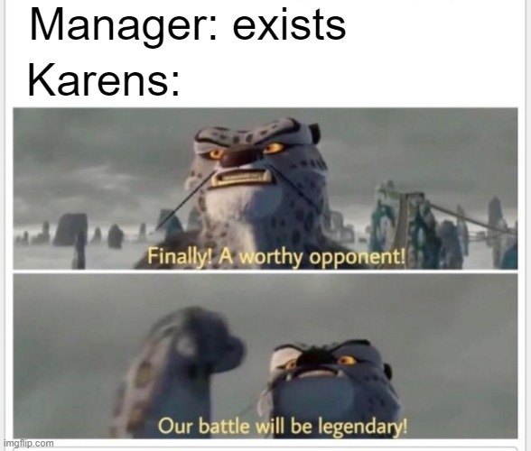 Karens be like | Manager: exists; Karens: | image tagged in finally a worthy opponent | made w/ Imgflip meme maker