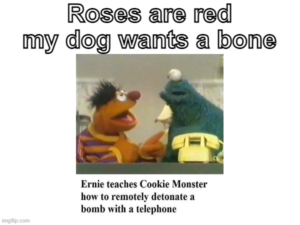Ernie stop |  Roses are red
my dog wants a bone | image tagged in ernie,cookie monster,bomb,telephone | made w/ Imgflip meme maker