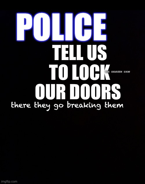 Lock up | POLICE; TELL US TO LOCK OUR DOORS; THE SHAREEN SHOW; there they go breaking them | image tagged in crimes,police,lawenforcement,lawquote,googlequote | made w/ Imgflip meme maker