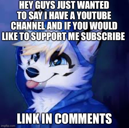 Plz subscribe :) | HEY GUYS JUST WANTED TO SAY I HAVE A YOUTUBE CHANNEL AND IF YOU WOULD LIKE TO SUPPORT ME SUBSCRIBE; LINK IN COMMENTS | image tagged in furry blep,youtuber,channel,support,furry | made w/ Imgflip meme maker