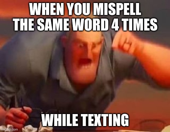 Who doesnt? | WHEN YOU MISPELL THE SAME WORD 4 TIMES; WHILE TEXTING | image tagged in mr incredible mad | made w/ Imgflip meme maker
