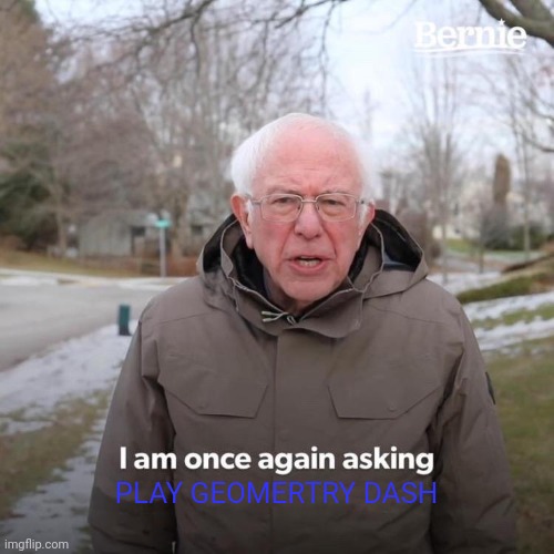 Bernie I Am Once Again Asking For Your Support |  PLAY GEOMERTRY DASH | image tagged in memes,bernie i am once again asking for your support | made w/ Imgflip meme maker