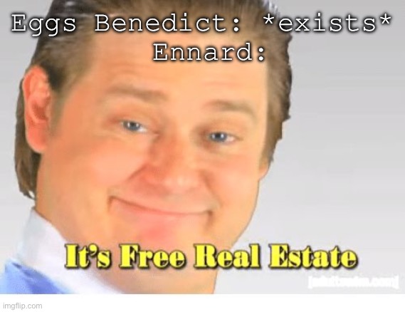 Free real estate- | Eggs Benedict: *exists*
 Ennard: | image tagged in it's free real estate | made w/ Imgflip meme maker