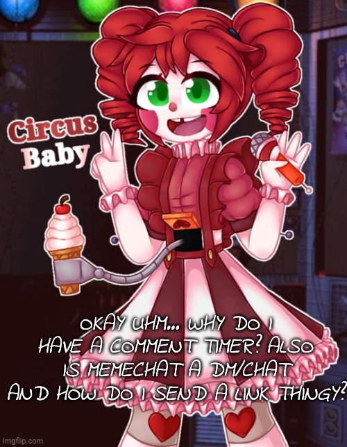 :( | OKAY UHM... WHY DO I HAVE A COMMENT TIMER? ALSO IS MEMECHAT A DM/CHAT AND HOW DO I SEND A LINK THINGY? | image tagged in circus_baby_and_eli_afton temp | made w/ Imgflip meme maker
