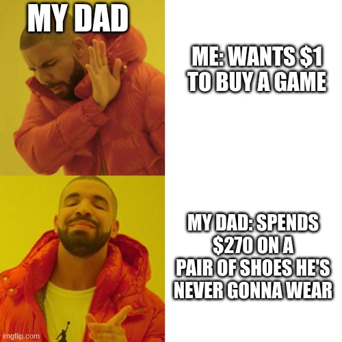 true story though | MY DAD; ME: WANTS $1 TO BUY A GAME; MY DAD: SPENDS $270 ON A PAIR OF SHOES HE'S NEVER GONNA WEAR | image tagged in drake blank | made w/ Imgflip meme maker