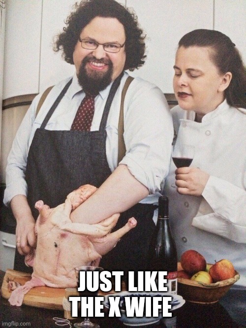 X | JUST LIKE THE X WIFE | image tagged in chef stuffing turkey | made w/ Imgflip meme maker