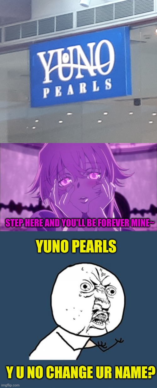 STEP HERE AND YOU'LL BE FOREVER MINE~; YUNO PEARLS; Y U NO CHANGE UR NAME? | image tagged in mirai nikki yuno,memes,y u no | made w/ Imgflip meme maker