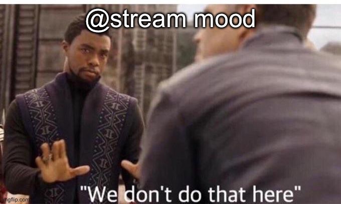 We dont do that here | @stream mood | image tagged in we dont do that here | made w/ Imgflip meme maker