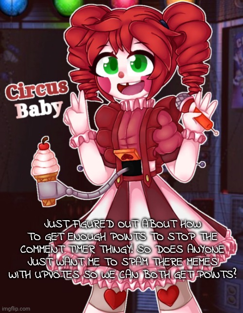 Wait is that allowed? Also the comment timer is annoying :< | JUST FIGURED OUT ABOUT HOW TO GET ENOUGH POINTS TO STOP THE COMMENT TIMER THINGY! SO DOES ANYONE JUST WANT ME TO SPAM THERE MEMES WITH UPVOTES SO WE CAN BOTH GET POINTS? | image tagged in circus_baby_and_eli_afton temp | made w/ Imgflip meme maker