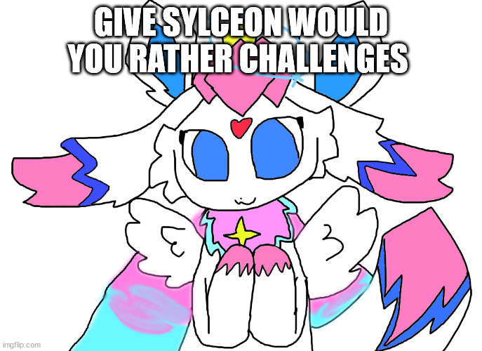royal sylceon | GIVE SYLCEON WOULD YOU RATHER CHALLENGES | image tagged in royal sylceon | made w/ Imgflip meme maker