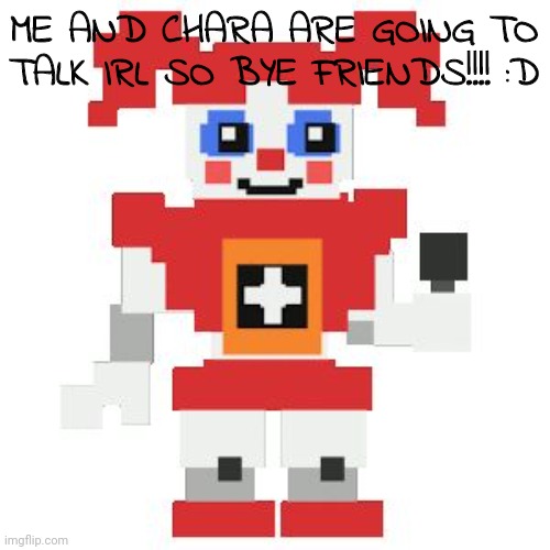 :D | ME AND CHARA ARE GOING TO TALK IRL SO BYE FRIENDS!!!! :D | made w/ Imgflip meme maker