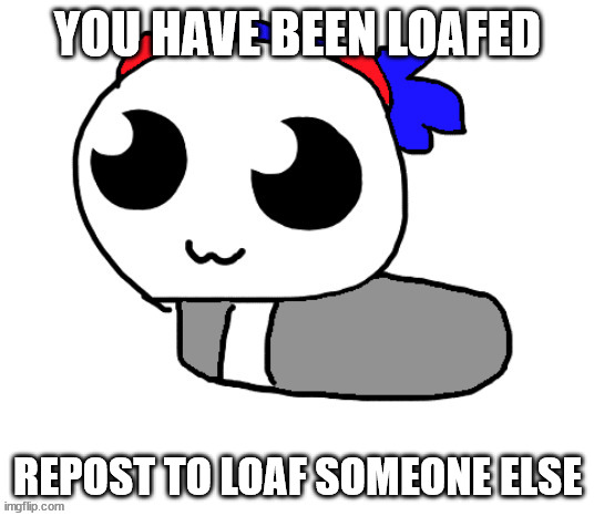 you have been loafed | YOU HAVE BEEN LOAFED REPOST TO LOAF SOMEONE ELSE | image tagged in help hoppy ive been turned into a loaf | made w/ Imgflip meme maker