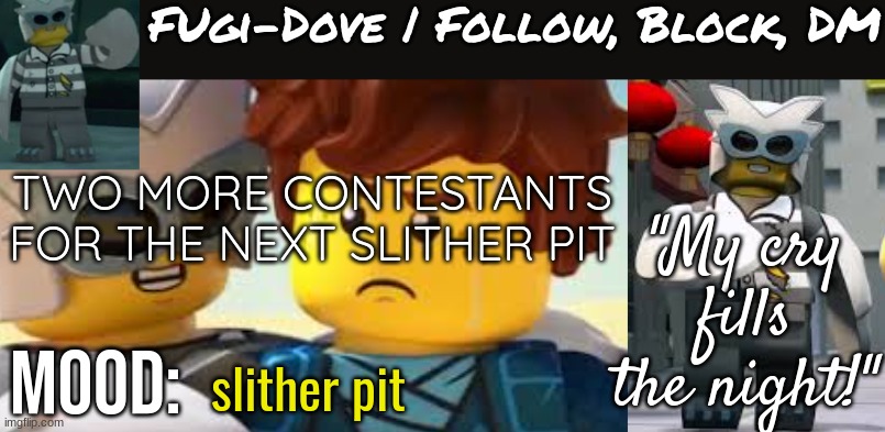 Fugi-Dove Template 1.1 | TWO MORE CONTESTANTS FOR THE NEXT SLITHER PIT; slither pit | image tagged in fugi-dove template 1 1 | made w/ Imgflip meme maker