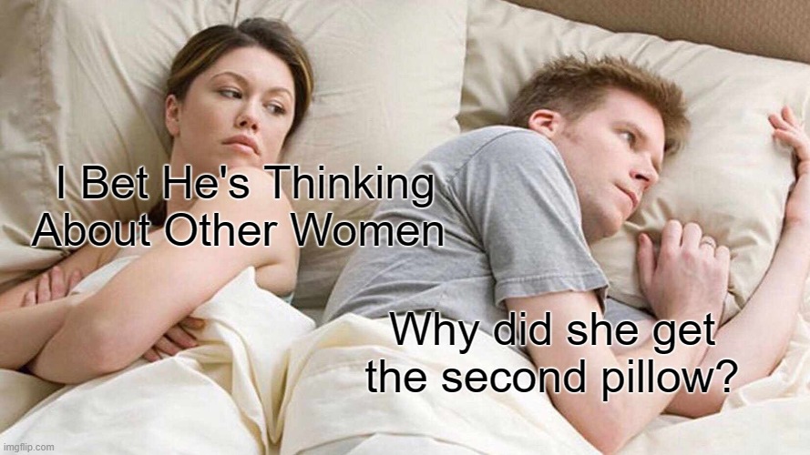 I Bet He's Thinking About Other Women | I Bet He's Thinking About Other Women; Why did she get the second pillow? | image tagged in memes,i bet he's thinking about other women | made w/ Imgflip meme maker