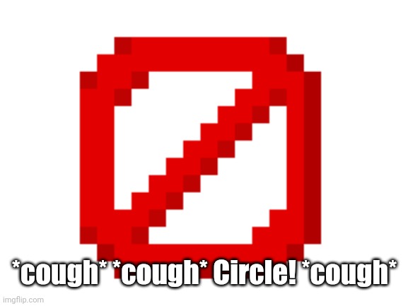 *cough* *cough* Circle! *cough* | made w/ Imgflip meme maker