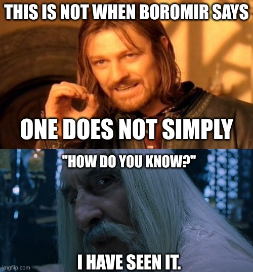 One does not simply use meme images correctly | THIS IS NOT WHEN BOROMIR SAYS; ONE DOES NOT SIMPLY; "HOW DO YOU KNOW?"; I HAVE SEEN IT. | image tagged in memes,one does not simply,saruman sou you have chosen death | made w/ Imgflip meme maker