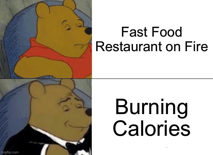 Tuxedo Winnie The Pooh | Fast Food Restaurant on Fire; Burning Calories | image tagged in memes,tuxedo winnie the pooh,funny,gifs,not really a gif | made w/ Imgflip meme maker