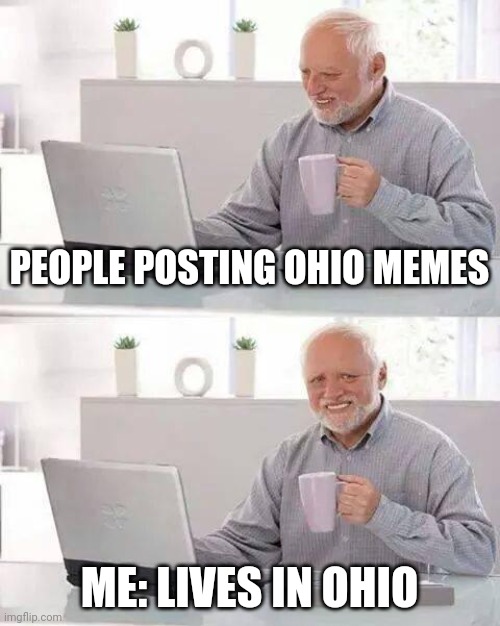 It's true! | PEOPLE POSTING OHIO MEMES; ME: LIVES IN OHIO | image tagged in memes,hide the pain harold,ohio | made w/ Imgflip meme maker