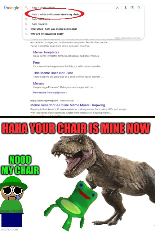 a clever title | HAHA YOUR CHAIR IS MINE NOW; NOOO MY CHAIR | image tagged in google,google search,i hate it when | made w/ Imgflip meme maker