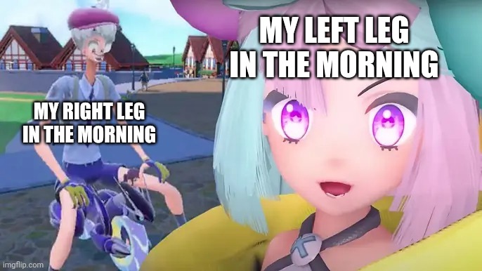 My left leg vs my right leg in the morning | MY LEFT LEG IN THE MORNING; MY RIGHT LEG IN THE MORNING | image tagged in iono perfectly fine and trainer in agony | made w/ Imgflip meme maker