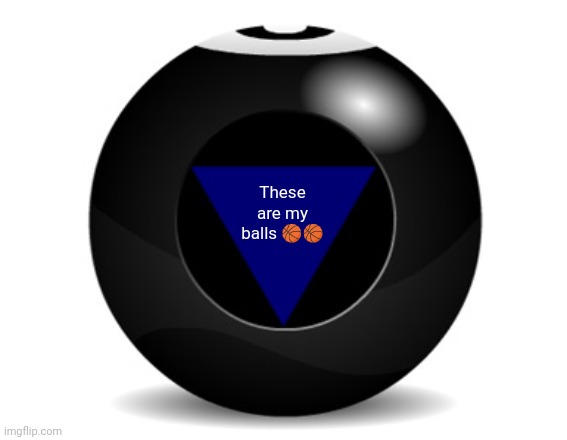 magic 8 ball | These are my balls ?? | image tagged in magic 8 ball | made w/ Imgflip meme maker