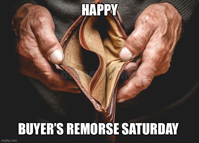 I feel this | HAPPY; BUYER’S REMORSE SATURDAY | image tagged in black friday | made w/ Imgflip meme maker