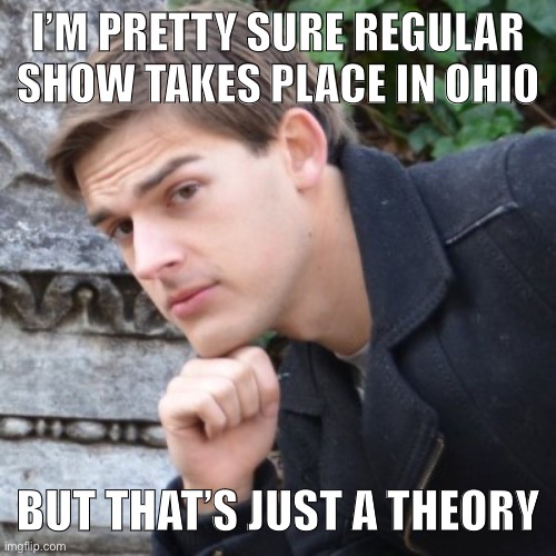 Can’t even work at a park in Ohio |  I’M PRETTY SURE REGULAR SHOW TAKES PLACE IN OHIO; BUT THAT’S JUST A THEORY | image tagged in matpat,regular show,ohio,memes,funny | made w/ Imgflip meme maker