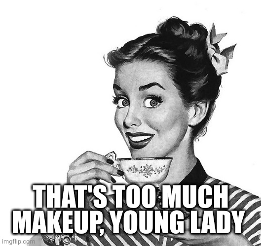 Retro woman teacup | THAT'S TOO MUCH MAKEUP, YOUNG LADY | image tagged in retro woman teacup | made w/ Imgflip meme maker