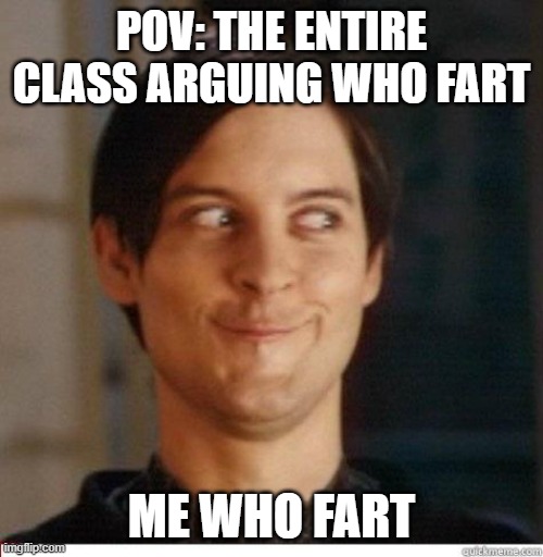 Spiderman grinning | POV: THE ENTIRE CLASS ARGUING WHO FART; ME WHO FART | image tagged in spiderman grinning | made w/ Imgflip meme maker