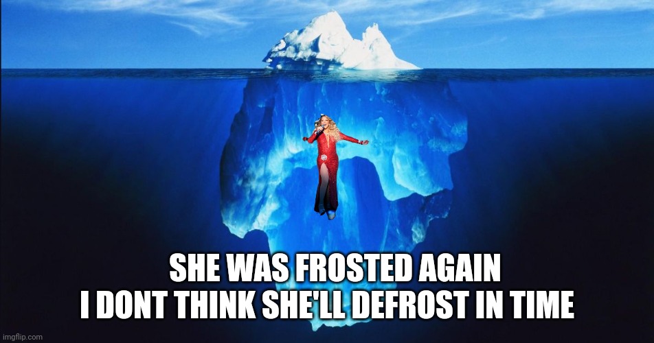 ice berg | I DONT THINK SHE'LL DEFROST IN TIME; SHE WAS FROSTED AGAIN | image tagged in ice berg | made w/ Imgflip meme maker