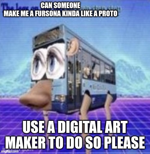 oc pls | CAN SOMEONE MAKE ME A FURSONA KINDA LIKE A PROTO; USE A DIGITAL ART MAKER TO DO SO PLEASE | image tagged in yeeeee | made w/ Imgflip meme maker