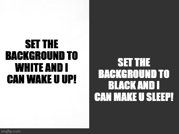 Follow them... it's really... satisfying... | SET THE BACKGROUND TO BLACK AND I CAN MAKE U SLEEP! SET THE BACKGROUND TO WHITE AND I CAN WAKE U UP! | image tagged in yin yang | made w/ Imgflip meme maker
