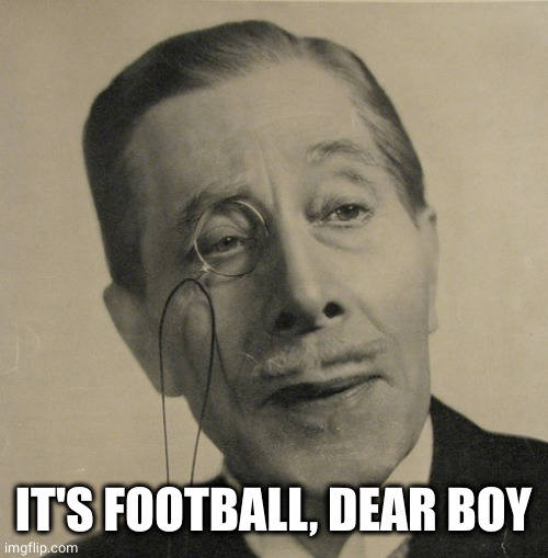 Old British Guy | IT'S FOOTBALL, DEAR BOY | image tagged in old british guy | made w/ Imgflip meme maker