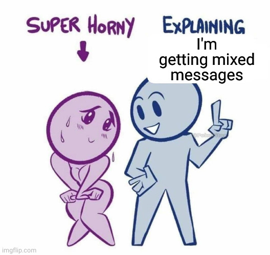 Super Horny Explaining... | I'm getting mixed messages | image tagged in super horny explaining | made w/ Imgflip meme maker