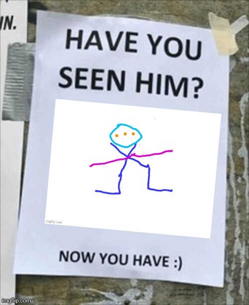 Have you seen him. Now you have. | image tagged in have you seen him now you have | made w/ Imgflip meme maker