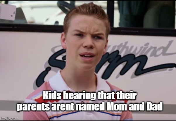 You Guys are Getting Paid | Kids hearing that their parents arent named Mom and Dad | image tagged in you guys are getting paid | made w/ Imgflip meme maker