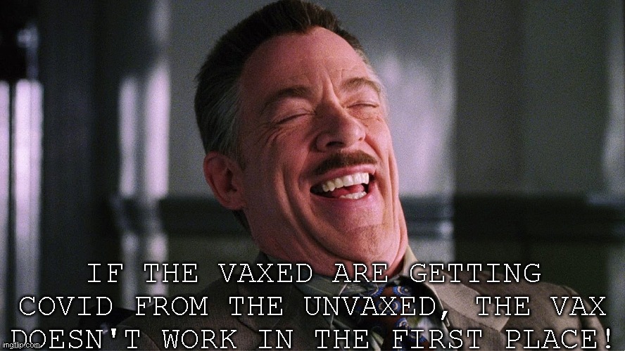 J-Jonah-Jameson-Laughing | IF THE VAXED ARE GETTING COVID FROM THE UNVAXED, THE VAX DOESN'T WORK IN THE FIRST PLACE! | image tagged in j-jonah-jameson-laughing | made w/ Imgflip meme maker