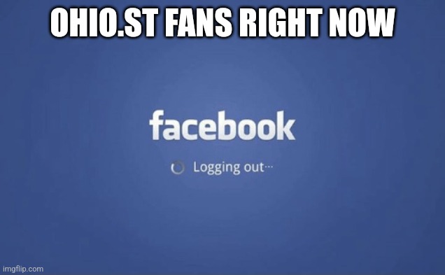 Facebook Logging Out | OHIO.ST FANS RIGHT NOW | image tagged in facebook logging out | made w/ Imgflip meme maker