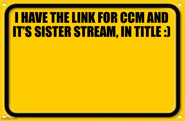 https://imgflip.com/m/Christian-clean-meme And https://imgflip.com/m/Christian_Think_Tank | I HAVE THE LINK FOR CCM AND IT’S SISTER STREAM, IN TITLE :) | image tagged in memes,blank yellow sign | made w/ Imgflip meme maker